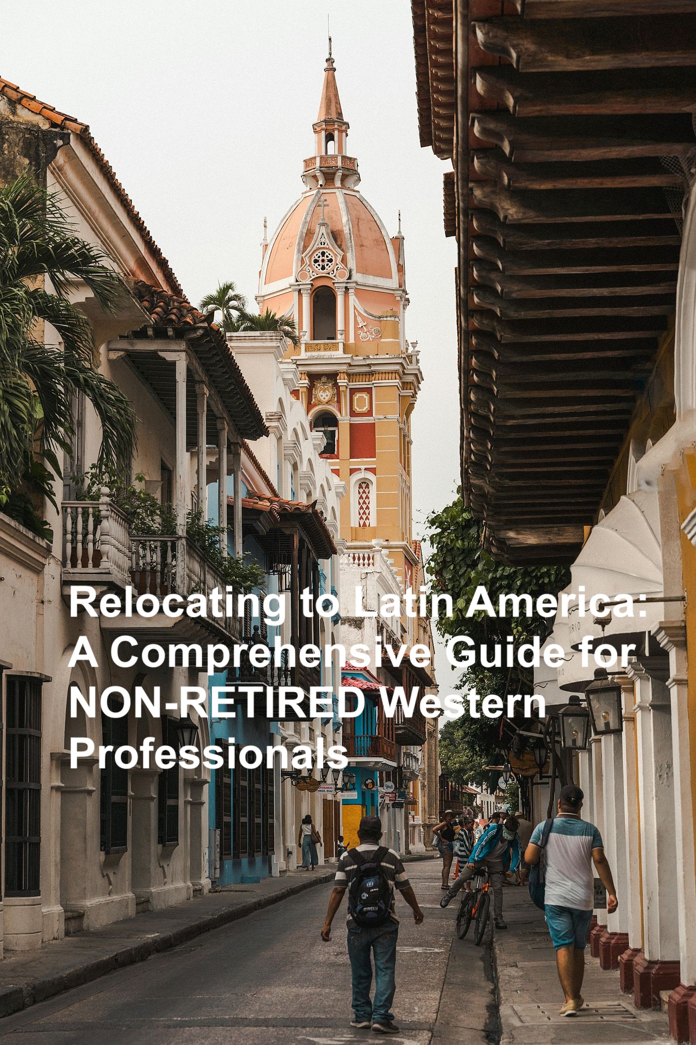 Relocating to Latin America: A Comprehensive Guide for NON-RETIRED Western Professionals